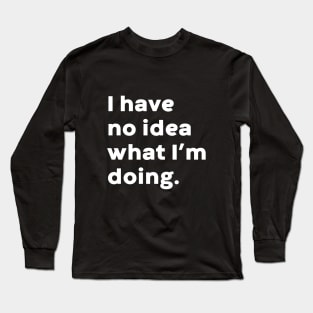 I Have No Idea What I'm Doing Funny (White) Long Sleeve T-Shirt